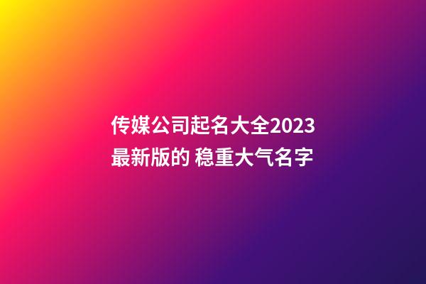 传媒公司起名大全2023最新版的 稳重大气名字-第1张-公司起名-玄机派